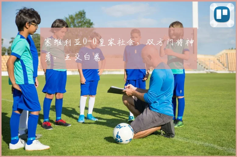 塞维利亚0-0皇家社会，双方门将神勇，互交白卷