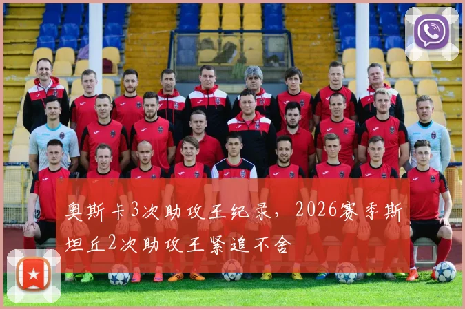 奥斯卡3次助攻王纪录，2026赛季斯坦丘2次助攻王紧追不舍